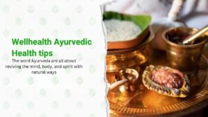 Wellhealth Ayurvedic Health Tips: Balancing the Mind, Body, and Spirit towards Overall Wellness